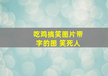 吃鸡搞笑图片带字的图 笑死人